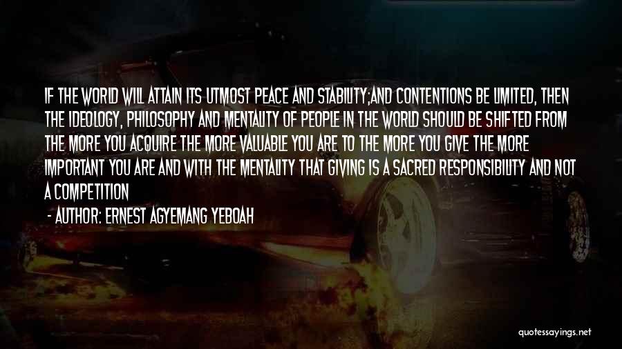 Ernest Agyemang Yeboah Quotes: If The World Will Attain Its Utmost Peace And Stability;and Contentions Be Limited, Then The Ideology, Philosophy And Mentality Of