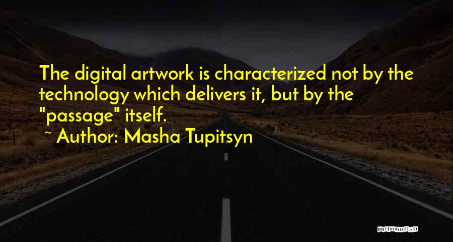 Masha Tupitsyn Quotes: The Digital Artwork Is Characterized Not By The Technology Which Delivers It, But By The Passage Itself.