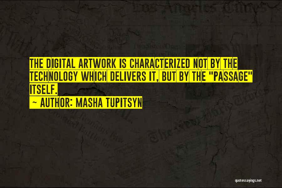 Masha Tupitsyn Quotes: The Digital Artwork Is Characterized Not By The Technology Which Delivers It, But By The Passage Itself.