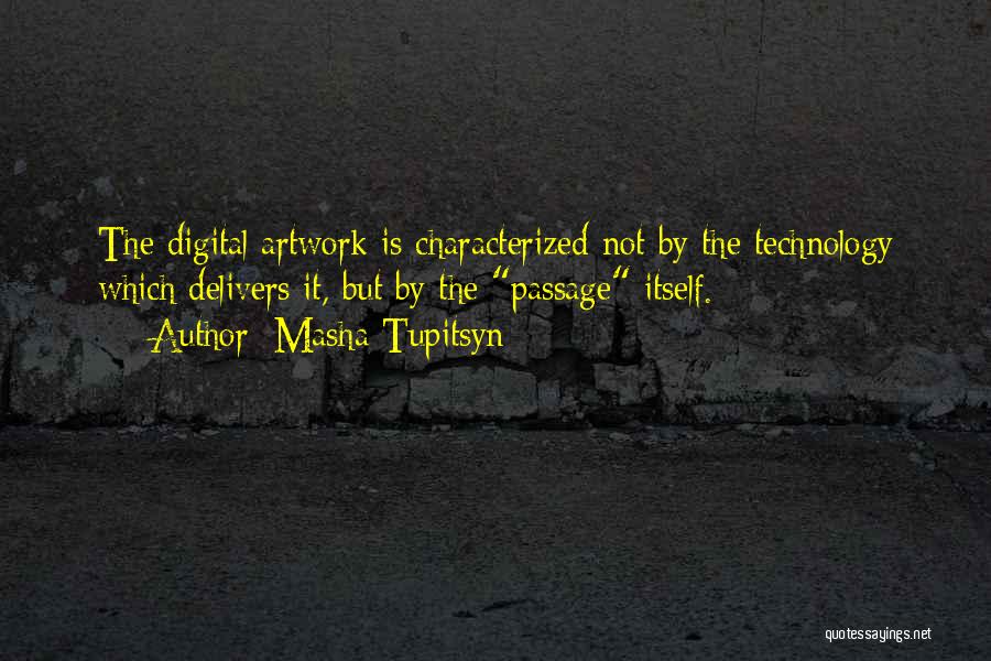 Masha Tupitsyn Quotes: The Digital Artwork Is Characterized Not By The Technology Which Delivers It, But By The Passage Itself.