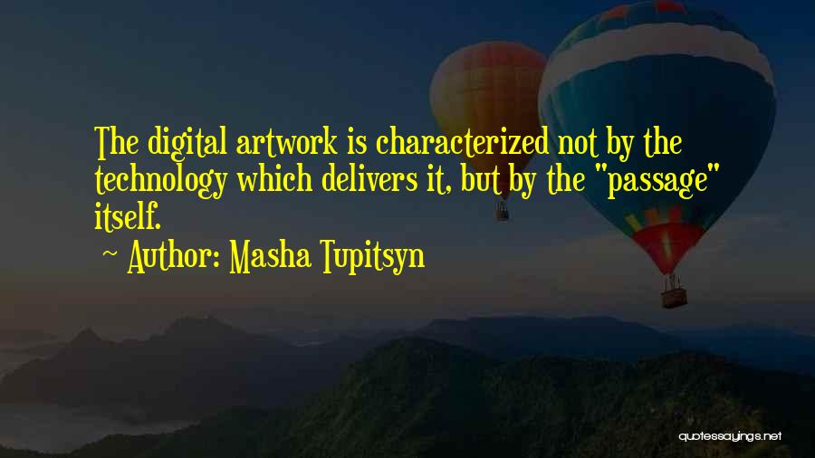 Masha Tupitsyn Quotes: The Digital Artwork Is Characterized Not By The Technology Which Delivers It, But By The Passage Itself.