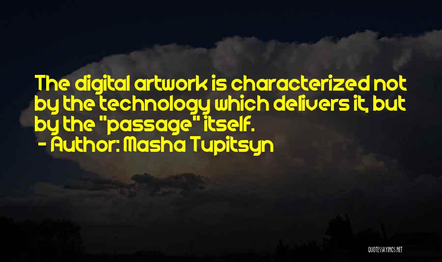 Masha Tupitsyn Quotes: The Digital Artwork Is Characterized Not By The Technology Which Delivers It, But By The Passage Itself.