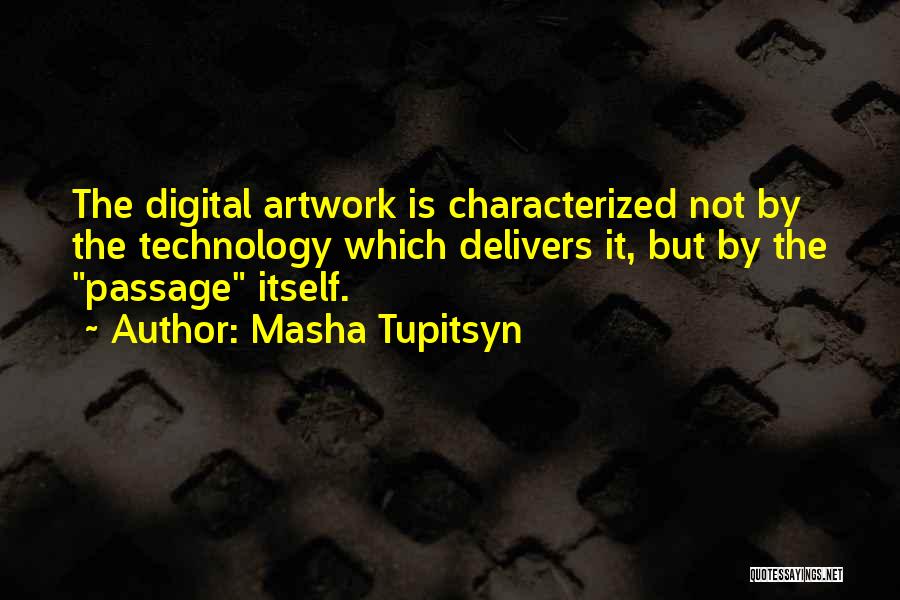 Masha Tupitsyn Quotes: The Digital Artwork Is Characterized Not By The Technology Which Delivers It, But By The Passage Itself.