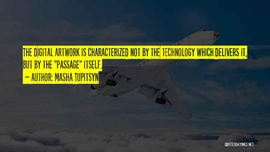 Masha Tupitsyn Quotes: The Digital Artwork Is Characterized Not By The Technology Which Delivers It, But By The Passage Itself.