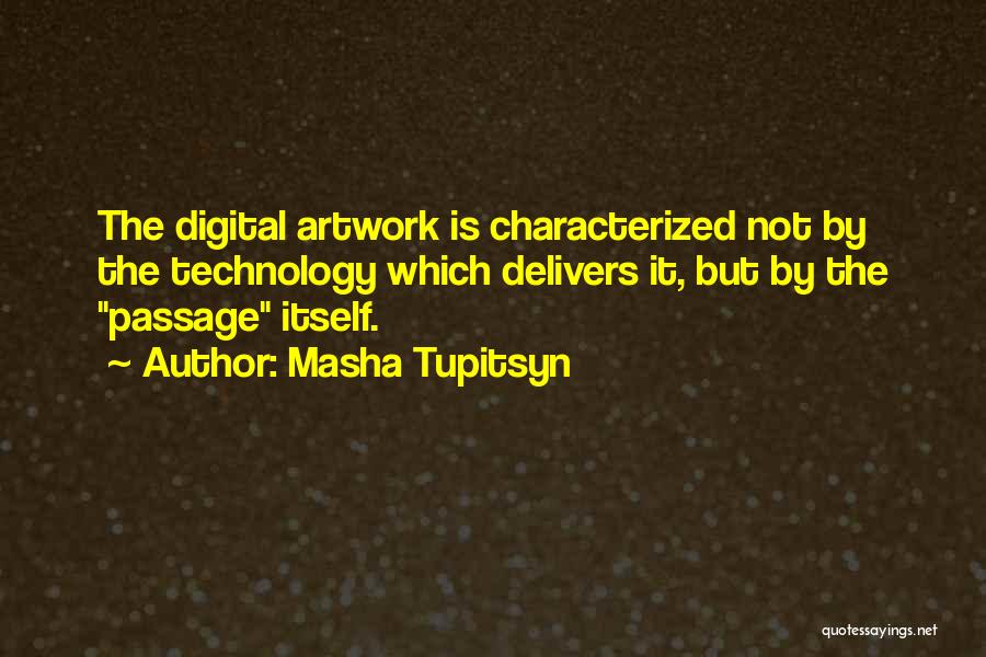 Masha Tupitsyn Quotes: The Digital Artwork Is Characterized Not By The Technology Which Delivers It, But By The Passage Itself.