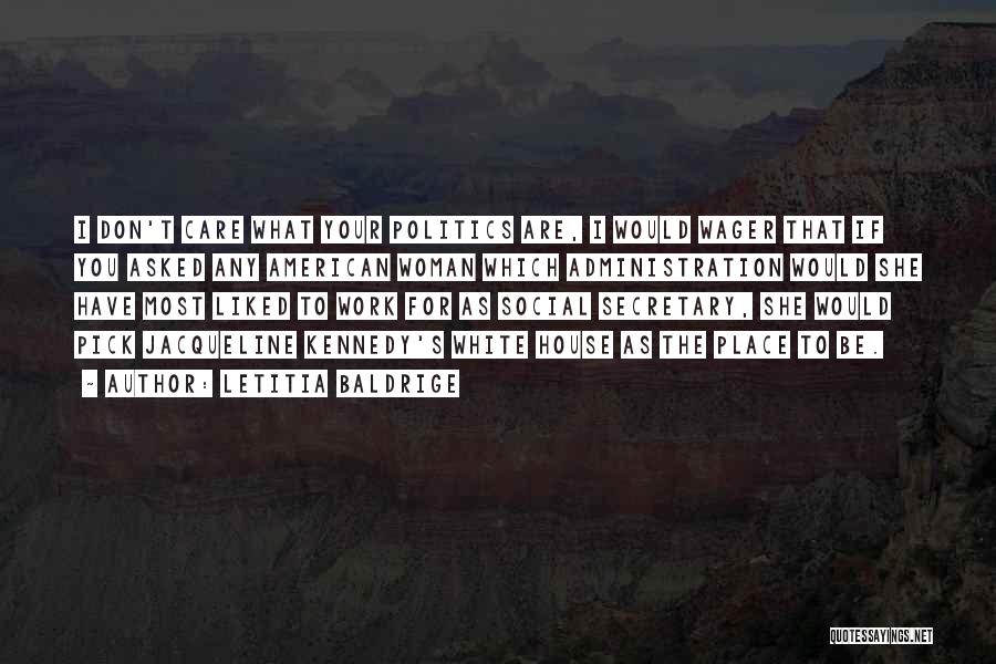 Letitia Baldrige Quotes: I Don't Care What Your Politics Are, I Would Wager That If You Asked Any American Woman Which Administration Would