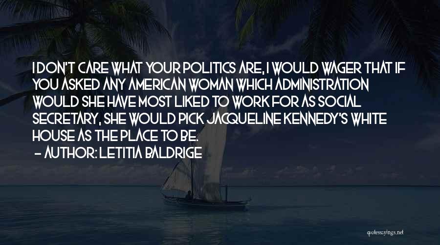 Letitia Baldrige Quotes: I Don't Care What Your Politics Are, I Would Wager That If You Asked Any American Woman Which Administration Would