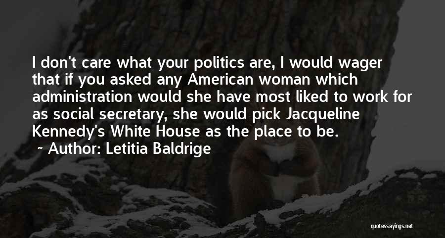 Letitia Baldrige Quotes: I Don't Care What Your Politics Are, I Would Wager That If You Asked Any American Woman Which Administration Would