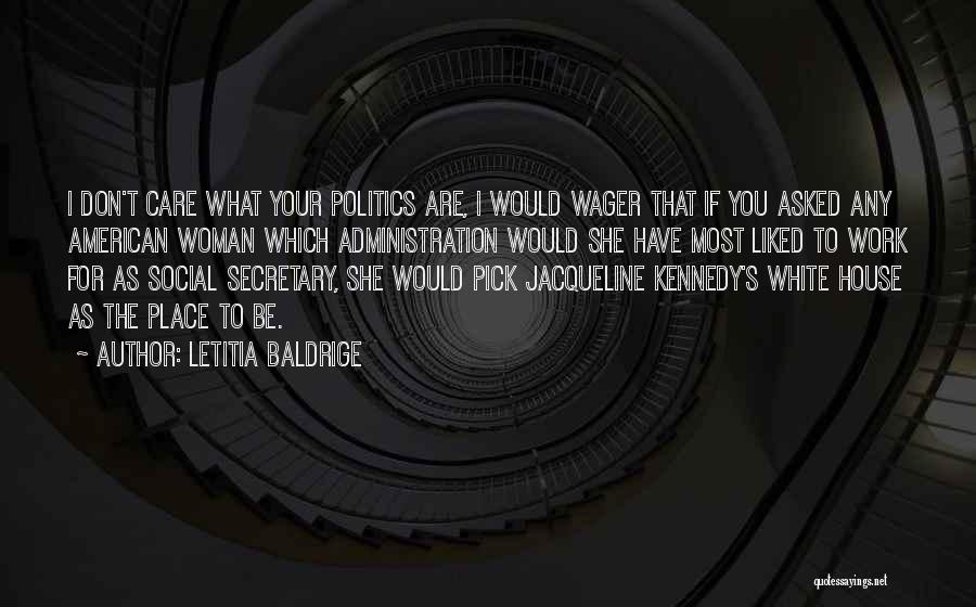 Letitia Baldrige Quotes: I Don't Care What Your Politics Are, I Would Wager That If You Asked Any American Woman Which Administration Would