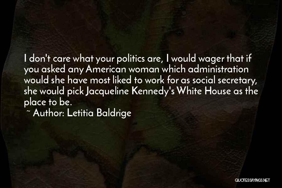 Letitia Baldrige Quotes: I Don't Care What Your Politics Are, I Would Wager That If You Asked Any American Woman Which Administration Would