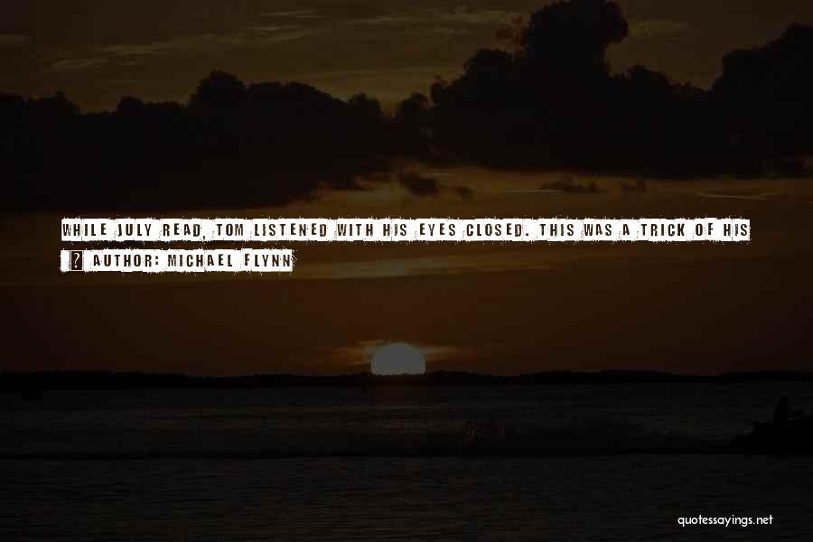 Michael Flynn Quotes: While July Read, Tom Listened With His Eyes Closed. This Was A Trick Of His Whenever He Wanted To Concentrate