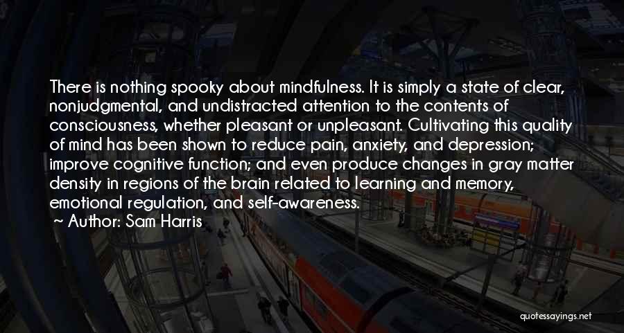 Sam Harris Quotes: There Is Nothing Spooky About Mindfulness. It Is Simply A State Of Clear, Nonjudgmental, And Undistracted Attention To The Contents