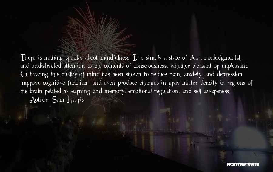 Sam Harris Quotes: There Is Nothing Spooky About Mindfulness. It Is Simply A State Of Clear, Nonjudgmental, And Undistracted Attention To The Contents