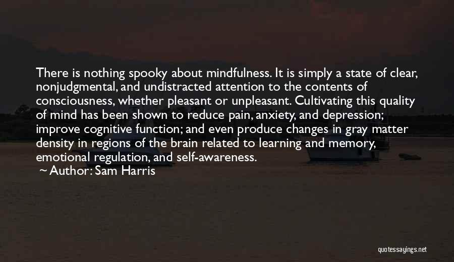 Sam Harris Quotes: There Is Nothing Spooky About Mindfulness. It Is Simply A State Of Clear, Nonjudgmental, And Undistracted Attention To The Contents