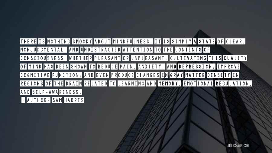 Sam Harris Quotes: There Is Nothing Spooky About Mindfulness. It Is Simply A State Of Clear, Nonjudgmental, And Undistracted Attention To The Contents