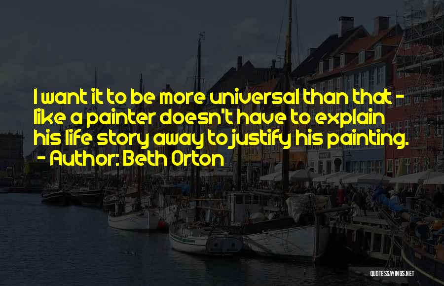 Beth Orton Quotes: I Want It To Be More Universal Than That - Like A Painter Doesn't Have To Explain His Life Story