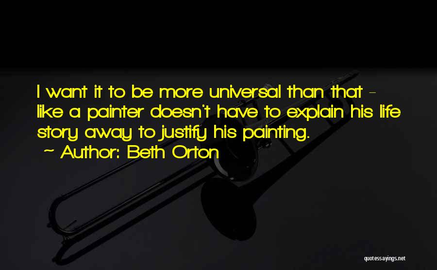 Beth Orton Quotes: I Want It To Be More Universal Than That - Like A Painter Doesn't Have To Explain His Life Story