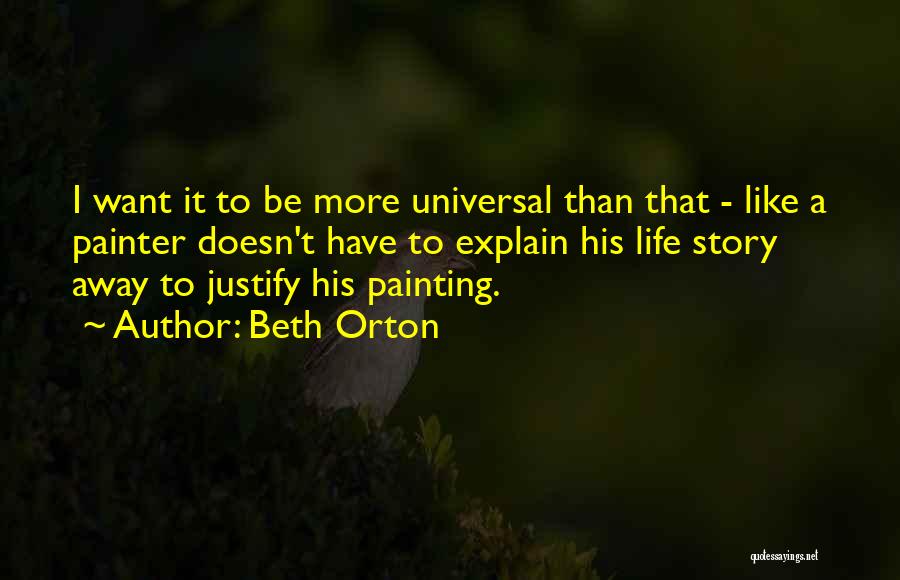 Beth Orton Quotes: I Want It To Be More Universal Than That - Like A Painter Doesn't Have To Explain His Life Story