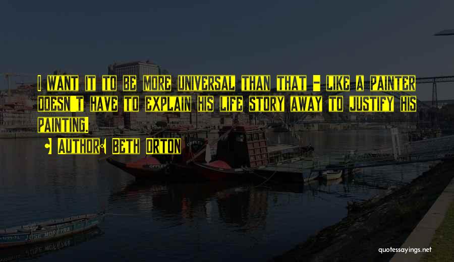 Beth Orton Quotes: I Want It To Be More Universal Than That - Like A Painter Doesn't Have To Explain His Life Story