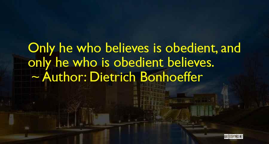 Dietrich Bonhoeffer Quotes: Only He Who Believes Is Obedient, And Only He Who Is Obedient Believes.