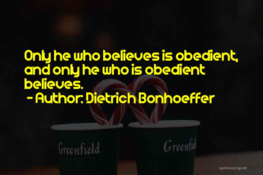 Dietrich Bonhoeffer Quotes: Only He Who Believes Is Obedient, And Only He Who Is Obedient Believes.