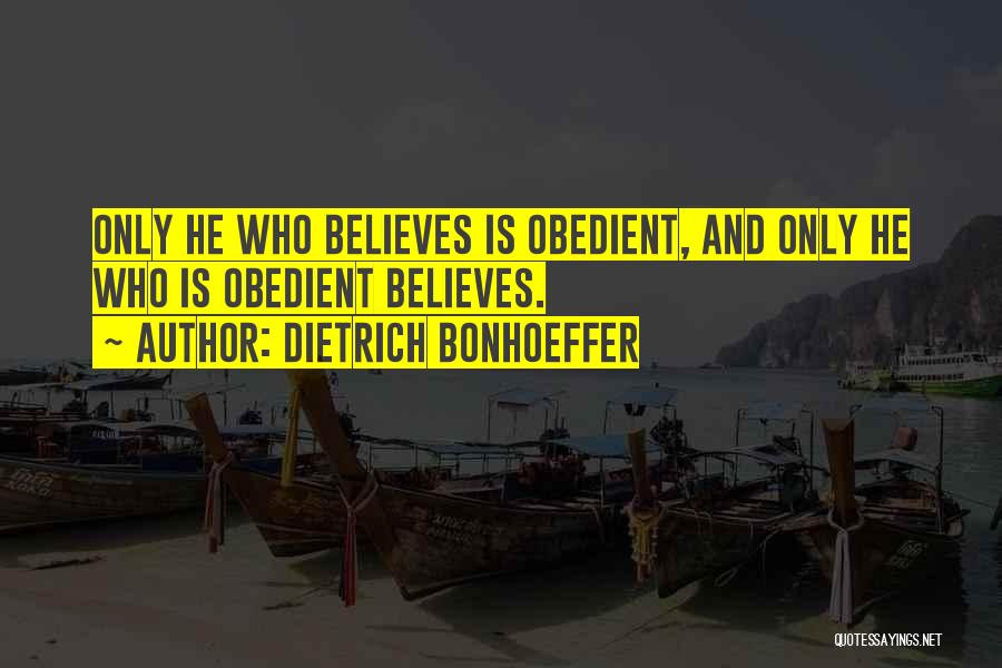 Dietrich Bonhoeffer Quotes: Only He Who Believes Is Obedient, And Only He Who Is Obedient Believes.