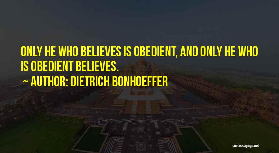 Dietrich Bonhoeffer Quotes: Only He Who Believes Is Obedient, And Only He Who Is Obedient Believes.