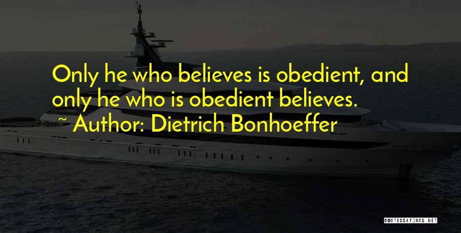 Dietrich Bonhoeffer Quotes: Only He Who Believes Is Obedient, And Only He Who Is Obedient Believes.