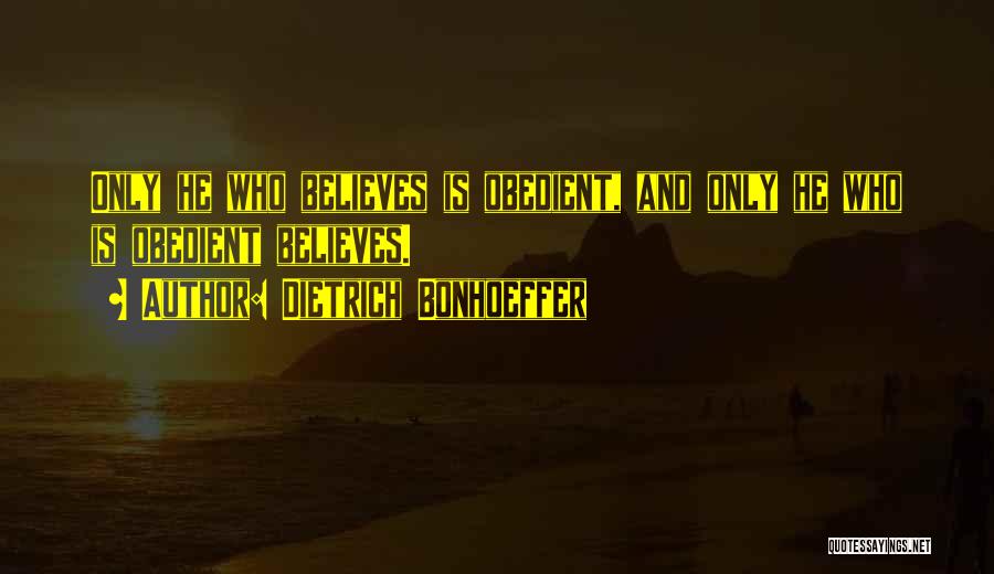 Dietrich Bonhoeffer Quotes: Only He Who Believes Is Obedient, And Only He Who Is Obedient Believes.