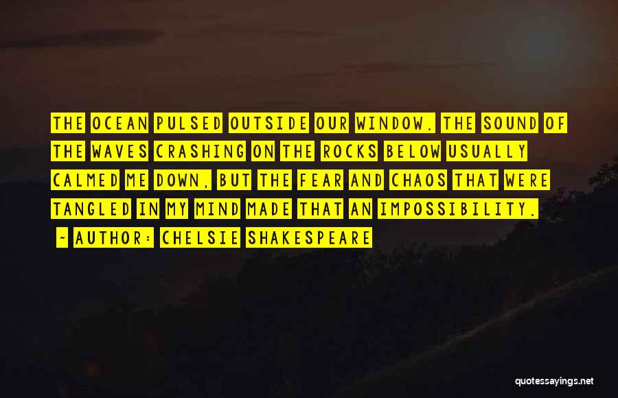 Chelsie Shakespeare Quotes: The Ocean Pulsed Outside Our Window. The Sound Of The Waves Crashing On The Rocks Below Usually Calmed Me Down,