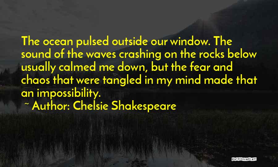Chelsie Shakespeare Quotes: The Ocean Pulsed Outside Our Window. The Sound Of The Waves Crashing On The Rocks Below Usually Calmed Me Down,