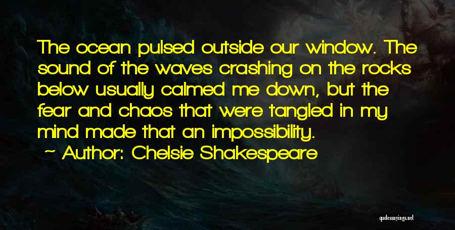 Chelsie Shakespeare Quotes: The Ocean Pulsed Outside Our Window. The Sound Of The Waves Crashing On The Rocks Below Usually Calmed Me Down,