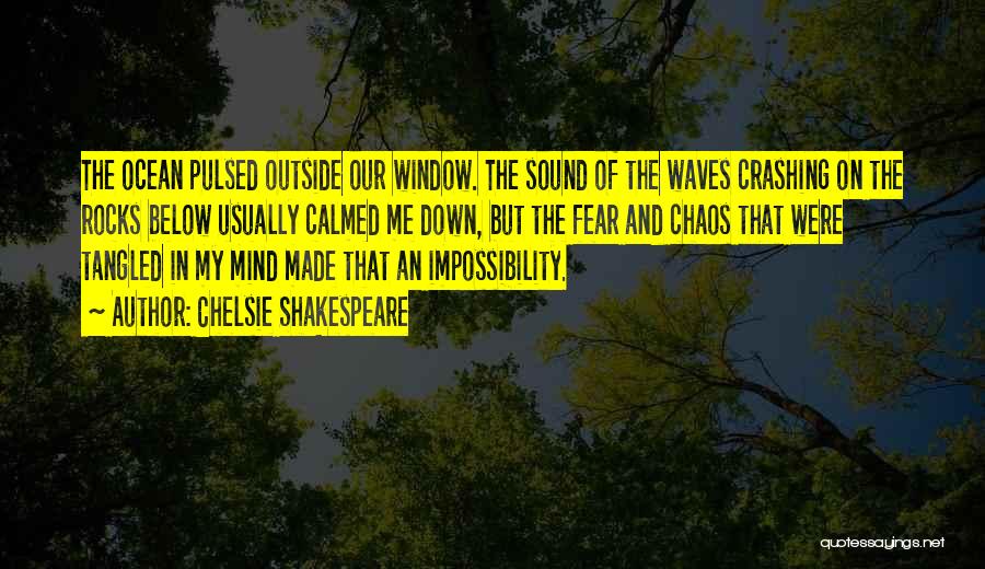Chelsie Shakespeare Quotes: The Ocean Pulsed Outside Our Window. The Sound Of The Waves Crashing On The Rocks Below Usually Calmed Me Down,