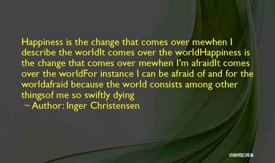 Inger Christensen Quotes: Happiness Is The Change That Comes Over Mewhen I Describe The Worldit Comes Over The Worldhappiness Is The Change That