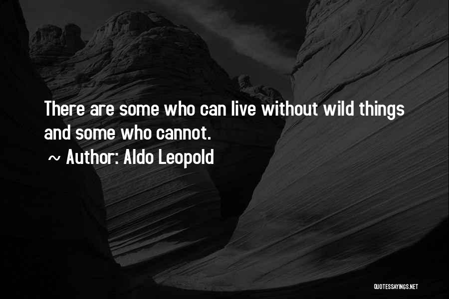 Aldo Leopold Quotes: There Are Some Who Can Live Without Wild Things And Some Who Cannot.