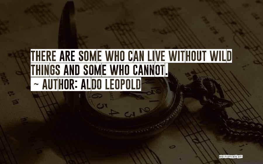 Aldo Leopold Quotes: There Are Some Who Can Live Without Wild Things And Some Who Cannot.