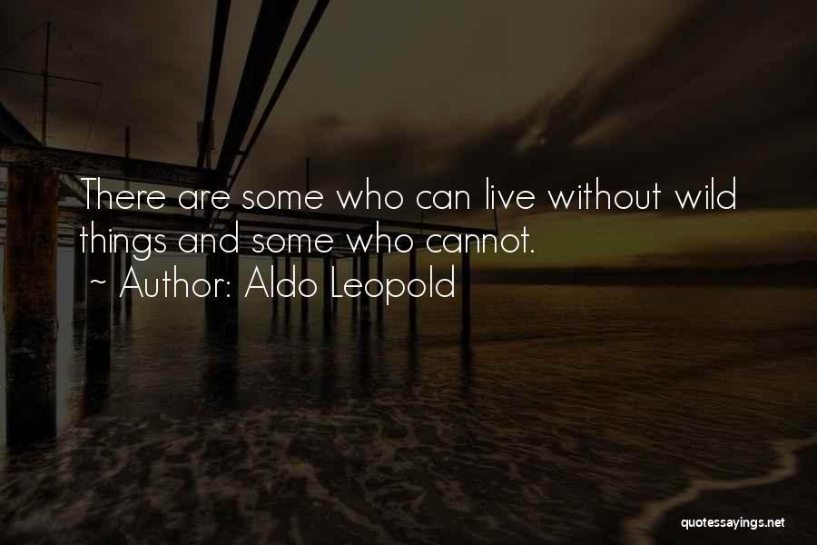 Aldo Leopold Quotes: There Are Some Who Can Live Without Wild Things And Some Who Cannot.