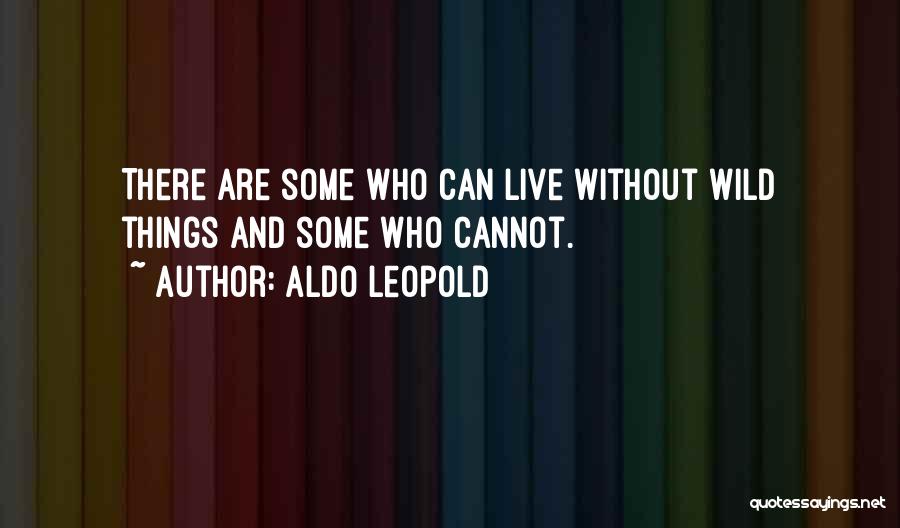 Aldo Leopold Quotes: There Are Some Who Can Live Without Wild Things And Some Who Cannot.