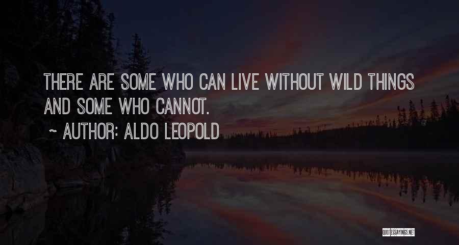 Aldo Leopold Quotes: There Are Some Who Can Live Without Wild Things And Some Who Cannot.