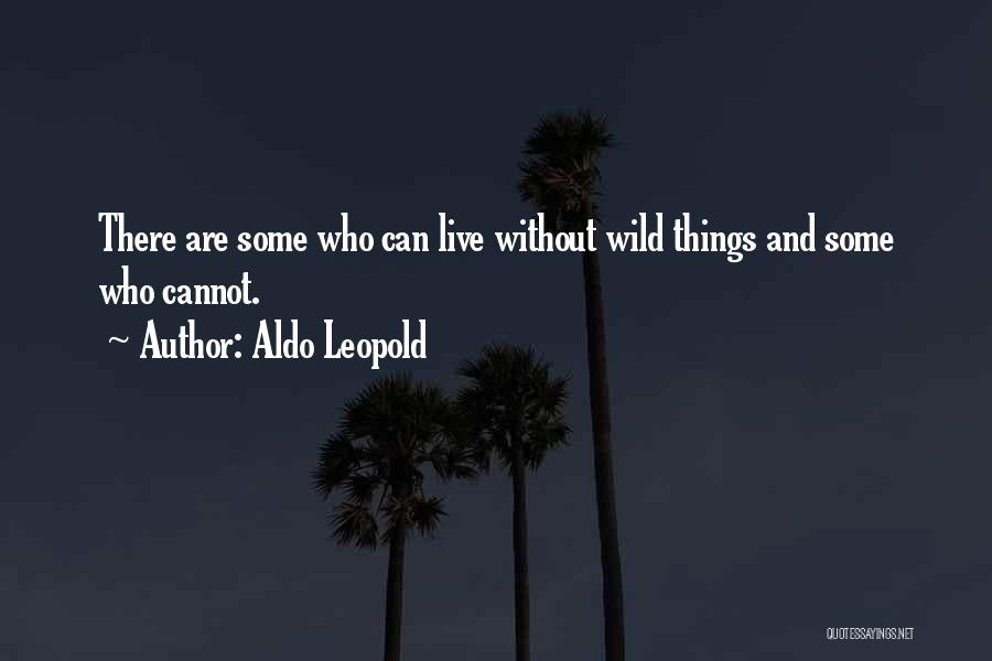 Aldo Leopold Quotes: There Are Some Who Can Live Without Wild Things And Some Who Cannot.
