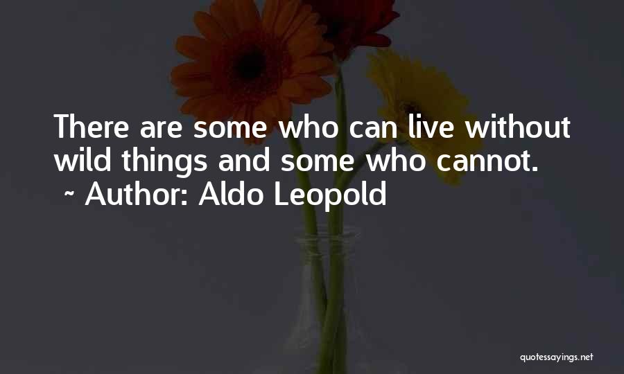 Aldo Leopold Quotes: There Are Some Who Can Live Without Wild Things And Some Who Cannot.