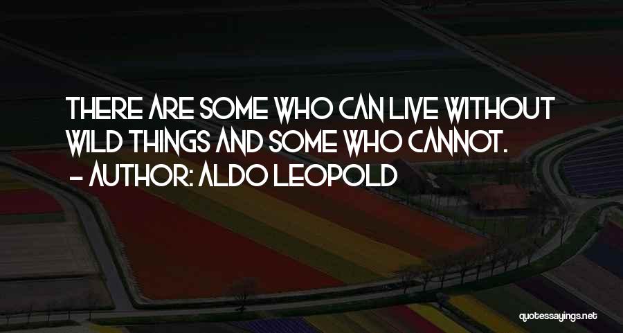 Aldo Leopold Quotes: There Are Some Who Can Live Without Wild Things And Some Who Cannot.