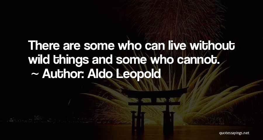 Aldo Leopold Quotes: There Are Some Who Can Live Without Wild Things And Some Who Cannot.