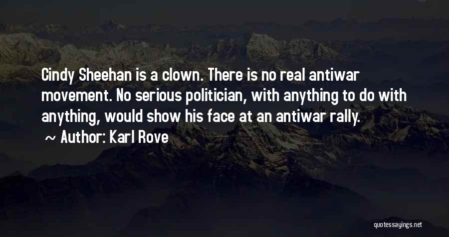 Karl Rove Quotes: Cindy Sheehan Is A Clown. There Is No Real Antiwar Movement. No Serious Politician, With Anything To Do With Anything,