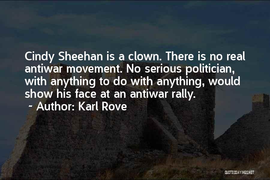 Karl Rove Quotes: Cindy Sheehan Is A Clown. There Is No Real Antiwar Movement. No Serious Politician, With Anything To Do With Anything,