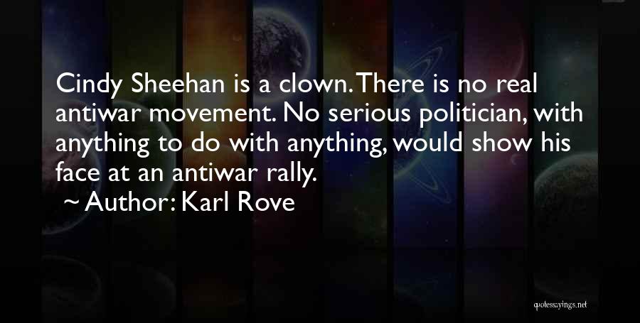 Karl Rove Quotes: Cindy Sheehan Is A Clown. There Is No Real Antiwar Movement. No Serious Politician, With Anything To Do With Anything,