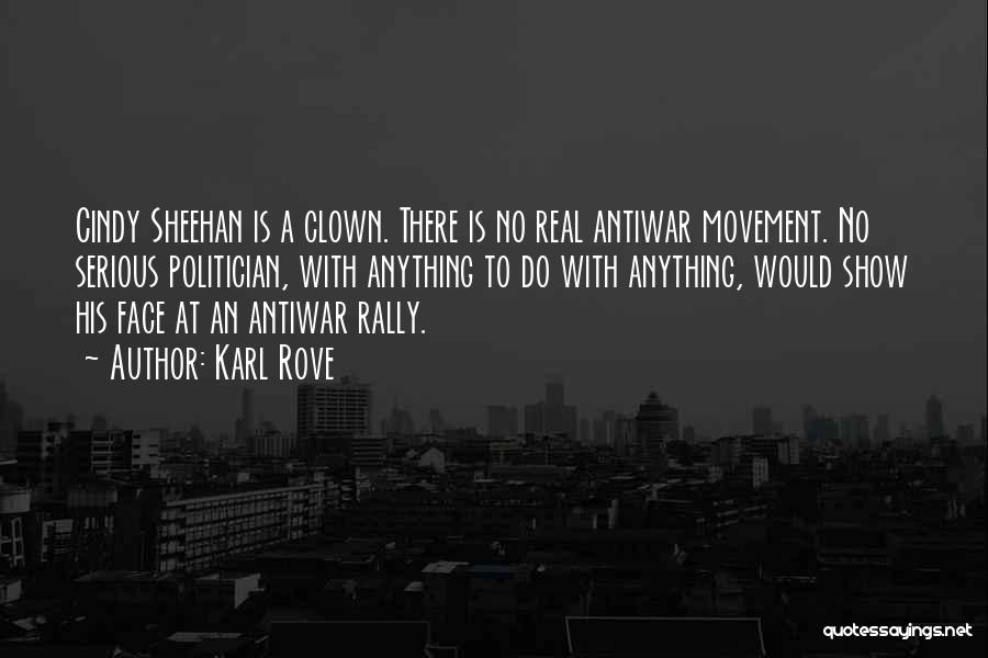 Karl Rove Quotes: Cindy Sheehan Is A Clown. There Is No Real Antiwar Movement. No Serious Politician, With Anything To Do With Anything,