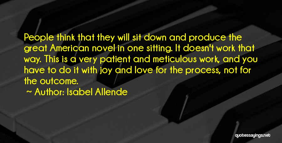 Isabel Allende Quotes: People Think That They Will Sit Down And Produce The Great American Novel In One Sitting. It Doesn't Work That
