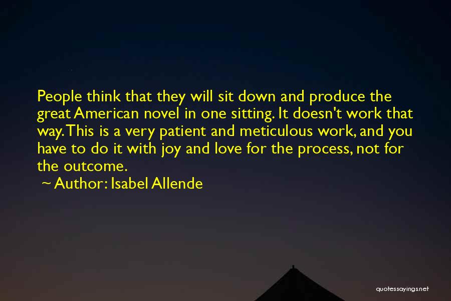 Isabel Allende Quotes: People Think That They Will Sit Down And Produce The Great American Novel In One Sitting. It Doesn't Work That