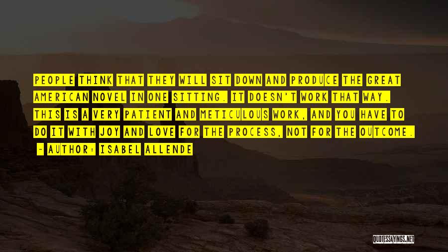 Isabel Allende Quotes: People Think That They Will Sit Down And Produce The Great American Novel In One Sitting. It Doesn't Work That